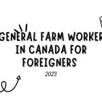 Find The New General Farm Worker in Canada for foreigners 2023, check out new farm jobs in canada, general farm worker